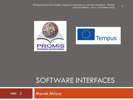 SOFTWARE INTERFACES Marek Milosz PROfessional network of Master’s degrees in Informatics as a Second Competence – PROMIS (544319-TEMPUS-1-2013-1-FR-TEMPUS-JPCR)