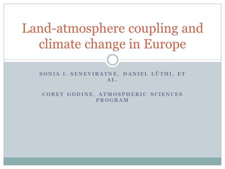 SONIA I. SENEVIRATNE, DANIEL LÜTHI, ET AL. COREY GODINE, ATMOSPHERIC SCIENCES PROGRAM Land-atmosphere coupling and climate change in Europe.