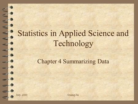 July, 2000Guang Jin Statistics in Applied Science and Technology Chapter 4 Summarizing Data.