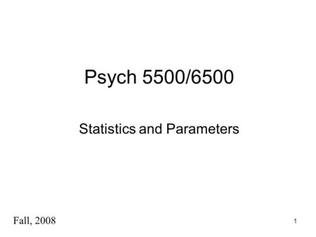 1 Psych 5500/6500 Statistics and Parameters Fall, 2008.