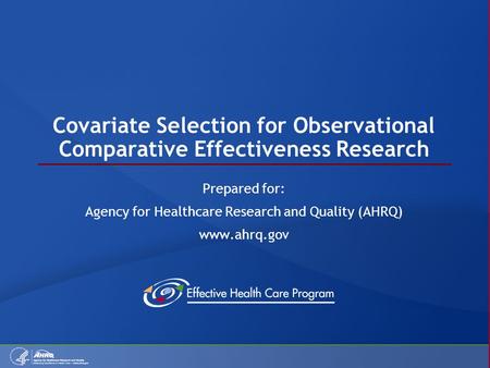 Covariate Selection for Observational Comparative Effectiveness Research Prepared for: Agency for Healthcare Research and Quality (AHRQ) www.ahrq.gov.