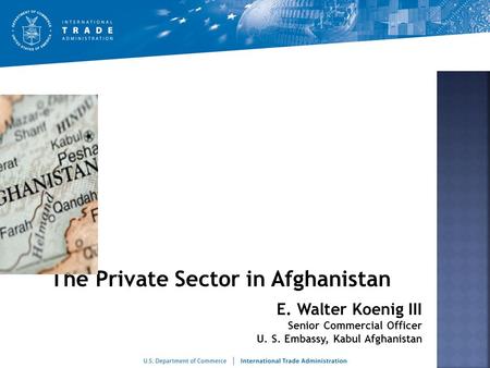 The Private Sector in Afghanistan.  Department of Commerce programs to promote private sector growth.  Trends that are pushing private sector growth.