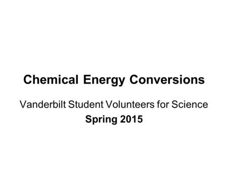 Chemical Energy Conversions Vanderbilt Student Volunteers for Science Spring 2015.