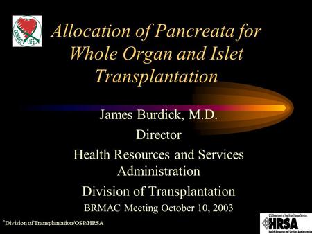 ` Division of Transplantation/OSP/HRSA Allocation of Pancreata for Whole Organ and Islet Transplantation James Burdick, M.D. Director Health Resources.