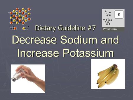 Dietary Guideline #7 Decrease Sodium and Increase Potassium.