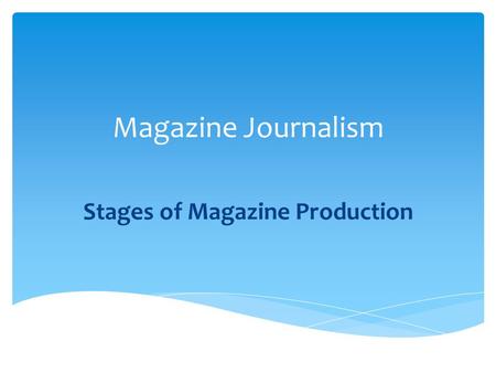 Magazine Journalism Stages of Magazine Production.