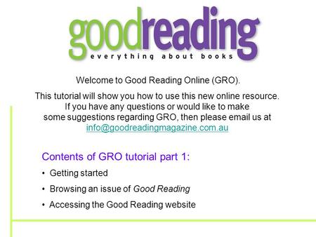 Welcome to Good Reading Online (GRO). This tutorial will show you how to use this new online resource. If you have any questions or would like to make.