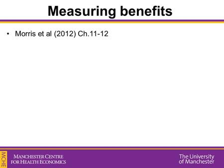 Measuring benefits Morris et al (2012) Ch.11-12. Measuring benefits To perform an economic evaluation, we need to have information of the benefits and.