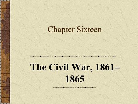 Chapter Sixteen The Civil War, 1861– 1865. Part One: Introduction.