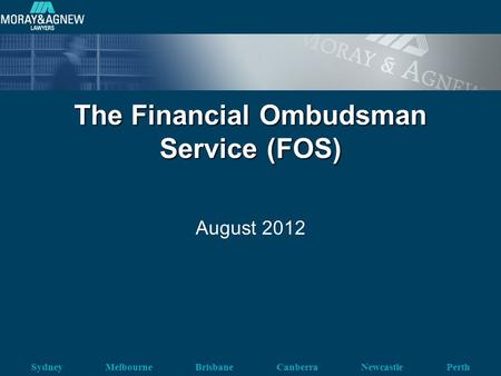 Sydney Melbourne Brisbane Canberra Newcastle Perth The Financial Ombudsman Service (FOS) August 2012.