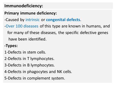 Immunodeficiency: Primary immune deficiency: -Caused by intrinsic or congenital defects. -Over 100 diseases of this type are known in humans, and for many.