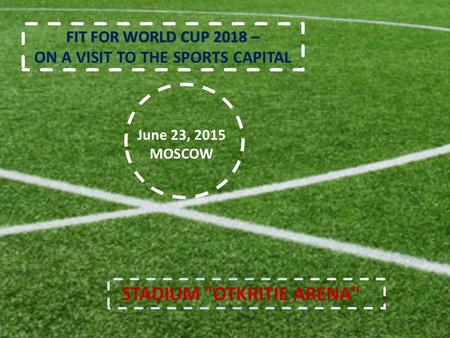 FIT FOR WORLD CUP 2018 – FIT FOR WORLD CUP 2018 – ON A VISIT TO THE SPORTS CAPITAL STADIUM OTKRITIE ARENA June 23, 2015 MOSCOW.