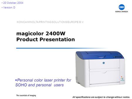 KONICA MINOLTA PRINTING SOLUTIONS EUROPE B.V. magicolor 2400W Product Presentation  Personal color laser printer for SOHO and personal users 20 October,