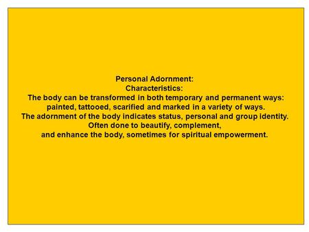 Personal Adornment: Characteristics: The body can be transformed in both temporary and permanent ways: painted, tattooed, scarified and marked in a variety.