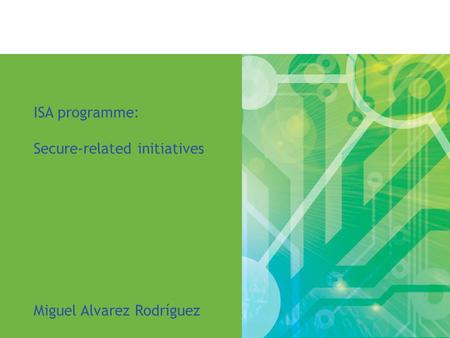ISA programme: Secure-related initiatives Miguel Alvarez Rodríguez.