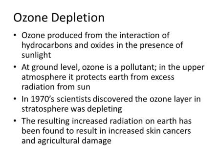 Ozone Depletion Ozone produced from the interaction of hydrocarbons and oxides in the presence of sunlight At ground level, ozone is a pollutant; in the.