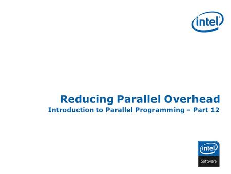 INTEL CONFIDENTIAL Reducing Parallel Overhead Introduction to Parallel Programming – Part 12.