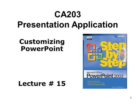 1 CA203 Presentation Application Customizing PowerPoint Lecture # 15.