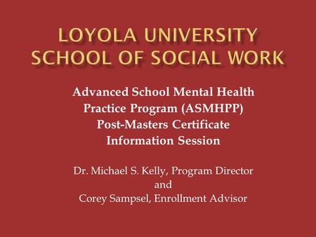 Advanced School Mental Health Practice Program (ASMHPP) Post-Masters Certificate Information Session Dr. Michael S. Kelly, Program Director and Corey Sampsel,
