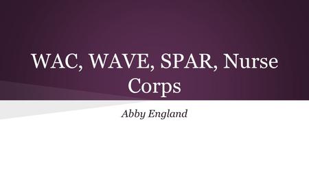 WAC, WAVE, SPAR, Nurse Corps Abby England. ● Only a few thousand women in the Nurse Corps before Pearl Harbor attack ● Almost 400,000 women served in.
