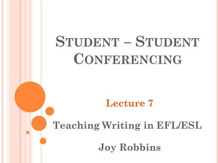 S TUDENT – S TUDENT C ONFERENCING Lecture 7 Teaching Writing in EFL/ESL Joy Robbins.