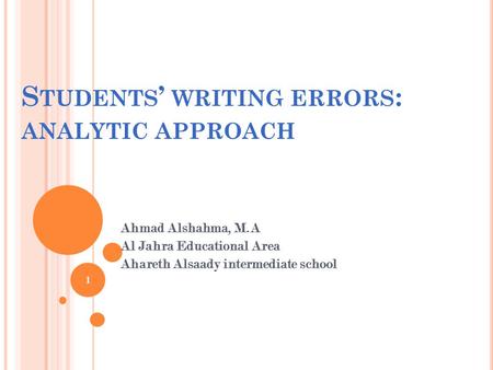 S TUDENTS ’ WRITING ERRORS : ANALYTIC APPROACH Ahmad Alshahma, M.A Al Jahra Educational Area Ahareth Alsaady intermediate school 1.