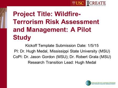 Project Title: Wildfire- Terrorism Risk Assessment and Management: A Pilot Study Kickoff Template Submission Date: 1/5/15 PI: Dr. Hugh Medal, Mississippi.