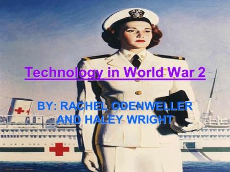 Technology in World War 2 BY: RACHEL ODENWELLER AND HALEY WRIGHT.