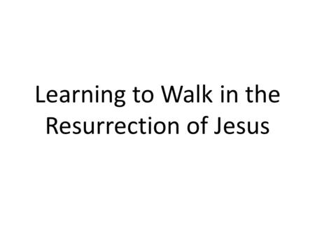 Learning to Walk in the Resurrection of Jesus. Introduction Easter, or Resurrection Sunday, is such an amazing celebration for a true Christ follower.