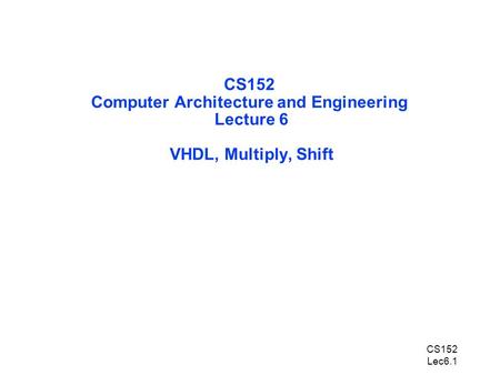 CS152 Lec6.1 CS152 Computer Architecture and Engineering Lecture 6 VHDL, Multiply, Shift.