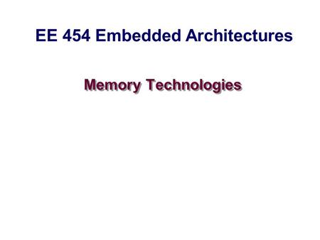 Memory Technologies EE 454 Embedded Architectures.