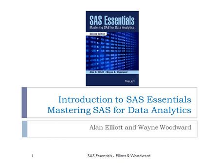 Introduction to SAS Essentials Mastering SAS for Data Analytics Alan Elliott and Wayne Woodward SAS Essentials - Elliott & Woodward1.