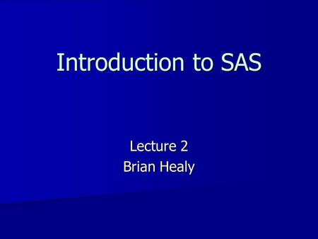 Introduction to SAS Lecture 2 Brian Healy.