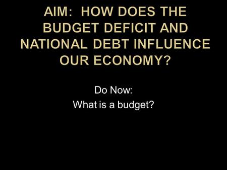 Do Now: What is a budget?.  Budget  President  Congress  Revenues (taxes)  Expenditures (spending/appropriations)  Categories of spending (Big 3)