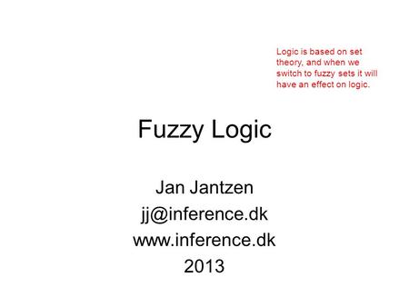 Fuzzy Logic Jan Jantzen  2013 Logic is based on set theory, and when we switch to fuzzy sets it will have an effect on.
