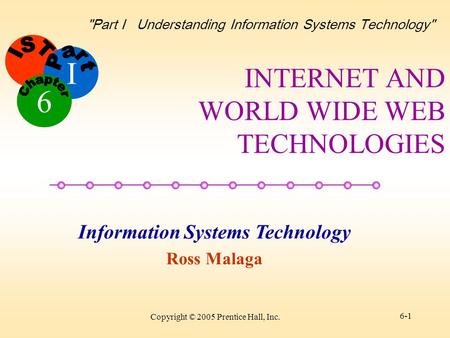 I Information Systems Technology Ross Malaga 6 Part I Understanding Information Systems Technology Copyright © 2005 Prentice Hall, Inc. 6-1 INTERNET.