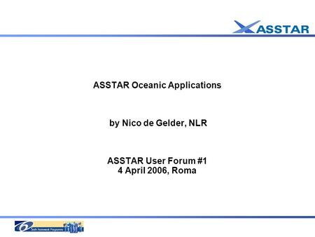 ASSTAR Oceanic Applications by Nico de Gelder, NLR ASSTAR User Forum #1 4 April 2006, Roma.