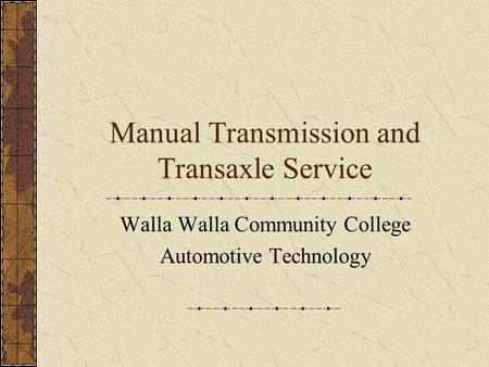 Manual Transmission and Transaxle Service Walla Walla Community College Automotive Technology.
