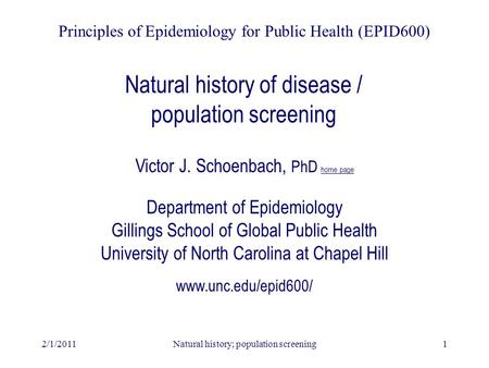 2/1/2011Natural history; population screening1 Natural history of disease / population screening Principles of Epidemiology for Public Health (EPID600)
