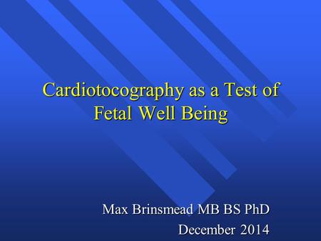 Cardiotocography as a Test of Fetal Well Being Max Brinsmead MB BS PhD December 2014.