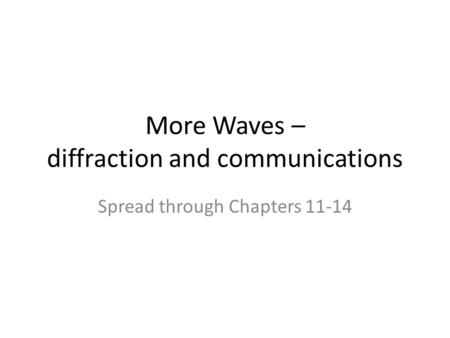 More Waves – diffraction and communications Spread through Chapters 11-14.