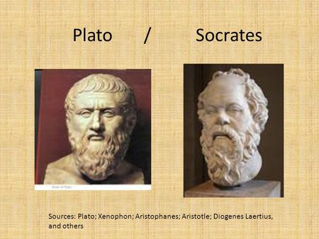 Plato / Socrates Sources: Plato; Xenophon; Aristophanes; Aristotle; Diogenes Laertius, and others.