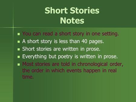Short Stories Notes You can read a short story in one setting. A short story is less than 40 pages. Short stories are written in prose. Everything but.