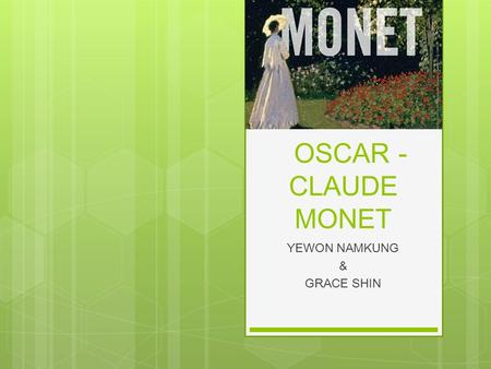 OSCAR - CLAUDE MONET YEWON NAMKUNG & GRACE SHIN. CLAUDE MONET’S BRIEF BIOGRAPHY  Claude Monet was born on November 14, 1840.  He grew up as a second.