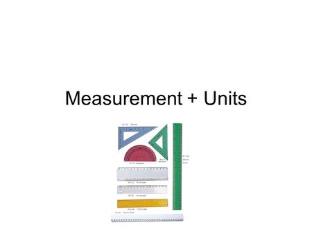 Measurement + Units. Measurements in Physics The most important measurements in Physics are Length, mass and time To make sure everybody in the world.