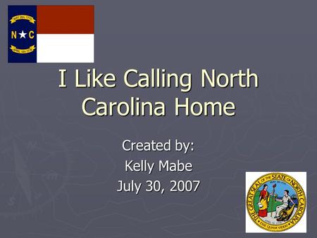 I Like Calling North Carolina Home Created by: Kelly Mabe July 30, 2007.