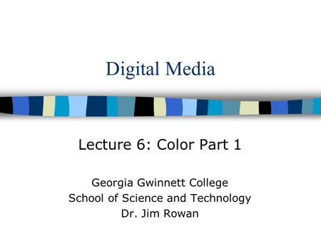 Digital Media Lecture 6: Color Part 1 Georgia Gwinnett College School of Science and Technology Dr. Jim Rowan.