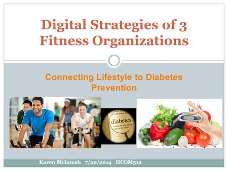 Connecting Lifestyle to Diabetes Prevention Digital Strategies of 3 Fitness Organizations Karen Mcintosh 7/20/2014 HCOM512.