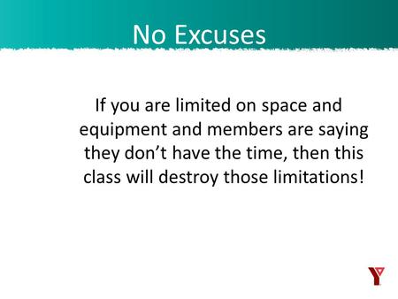 If you are limited on space and equipment and members are saying they don’t have the time, then this class will destroy those limitations! No Excuses.