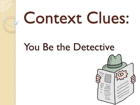 Context Clues: You Be the Detective. Context Clues – What Are They? Context clues are bits of information from the text that, when combined with prior.